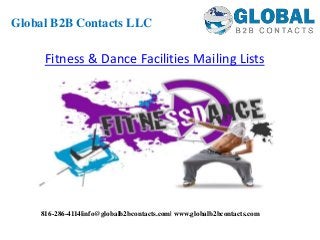 Fitness & Dance Facilities Mailing Lists
Global B2B Contacts LLC
816-286-4114|info@globalb2bcontacts.com| www.globalb2bcontacts.com
 