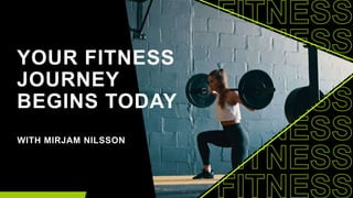 YOUR FITNESS
JOURNEY
BEGINS TODAY
WITH MIRJAM NILSSON
 