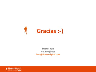 Gracias :-)
Imanol Ruiz
Resp Logística
iruiz@fitnessdigital.com
 