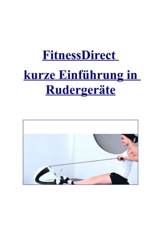 FitnessDirect
kurze Einführung in
   Rudergeräte
 