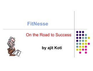 FitNesse

On the Road to Success


       by ajit Koti
 