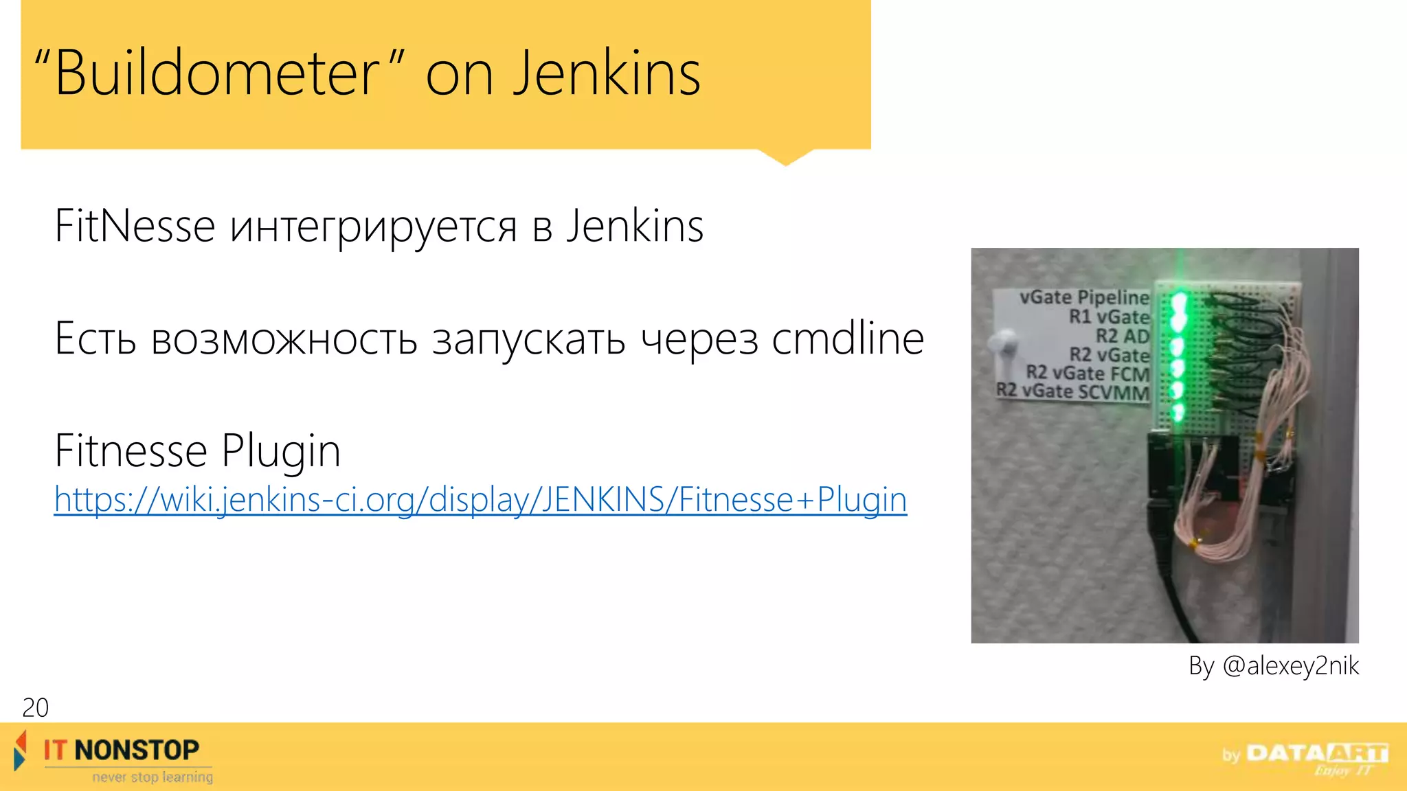 “Buildometer” on Jenkins
By @alexey2nik
FitNesse интегрируется в Jenkins
Есть возможность запускать через cmdline
Fitnesse Plugin
https://wiki.jenkins-ci.org/display/JENKINS/Fitnesse+Plugin
20
 