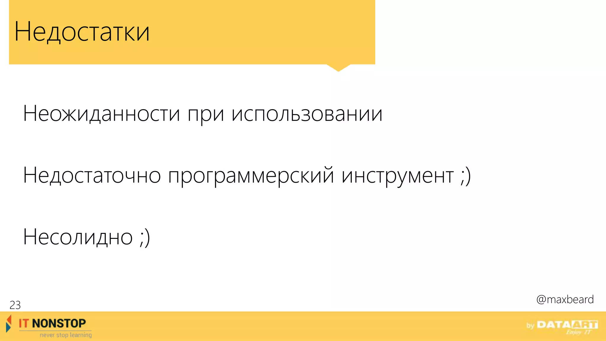 Недостатки
Неожиданности при использовании
Недостаточно программерский инструмент ;)
Несолидно ;)
@maxbeard
23
 