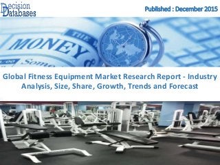 Published : December 2015
Global Fitness Equipment Market Research Report - Industry
Analysis, Size, Share, Growth, Trends and Forecast
 