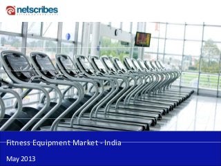 Fitness Equipment Market IndiaFitness Equipment Market ‐ India
May 2013
 
