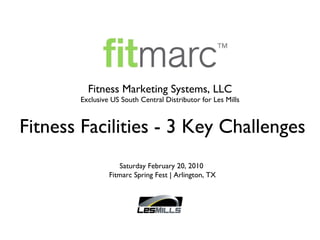 [object Object],[object Object],Fitness Facilities - 3 Key Challenges Saturday February 20, 2010  Fitmarc Spring Fest | Arlington, TX 