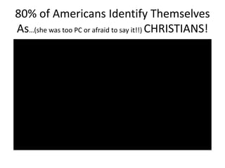 80% of Americans Identify Themselves
As…(she was too PC or afraid to say it!!) CHRISTIANS!

 