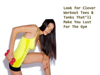 Look for Clever
Workout Tees &
Tanks That’ll
Make You Lust
For The Gym
 