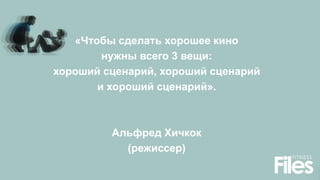«Чтобы сделать хорошее кино
нужны всего 3 вещи:
хороший сценарий, хороший сценарий
и хороший сценарий».
Альфред Хичкок
(режиссер)
 