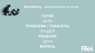 Storytelling – рассказываем историю
ГЕРОЙ
ЦЕЛЬ
ПРОБЛЕМА / СЛАБОСТЬ
ЗЛОДЕЙ
РЕШЕНИЕ
ЦЕНА
МОРАЛЬ
 