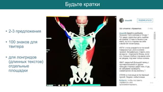 Будьте кратки
• 2-3 предложения
• 100 знаков для
твитера
• для лонгридов
(длинных текстов)
отдельные
площадки
 