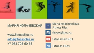МАРИЯ КОЛАЧЕВСКАЯ
www.fitnessfiles.ru
info@fitnessfiles.ru
+7 968 708-50-55
Maria Kolachevskaya
Fitness Files
fitnessfiles.ru
FitnessFilesRU
Fitness Files
 