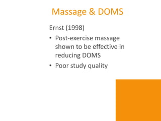 Massage & DOMS
Ernst (1998)
• Post-exercise massage
  shown to be effective in
  reducing DOMS
• Poor study quality
 