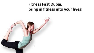 Fitness First Dubai,
bring in fitness into your lives!
 