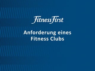 © Fitness First 2015
Anforderung eines
Fitness Clubs
 