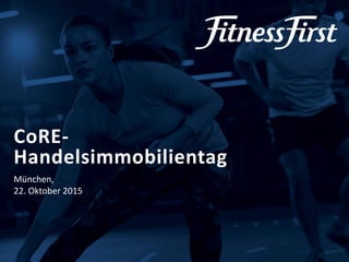 © Fitness First 2015
CoRE-
Handelsimmobilientag
München,
22. Oktober 2015
 
