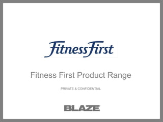 Fitness First Product Range PRIVATE & CONFIDENTIAL 