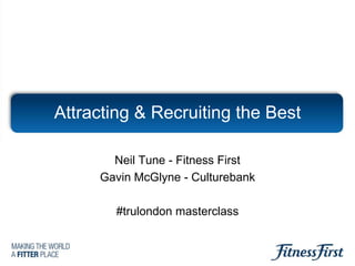 Attracting & Recruiting the Best Neil Tune - Fitness First Gavin McGlyne - Culturebank #trulondon masterclass 