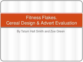 Fitness Flakes.
Cereal Design & Advert Evaluation
    By Tatum Hall Smith and Zoe Green
 