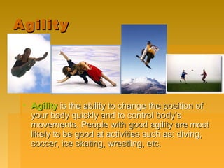 AgilityAgility
• AgilityAgility is the ability to change the position ofis the ability to change the position of
your body...