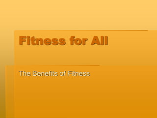 Fitness for All
The Benefits of Fitness
 
