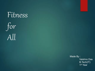 Fitness
for
All
Made By :
Vaishno Das
B.Tech(IT)
1st Year
 