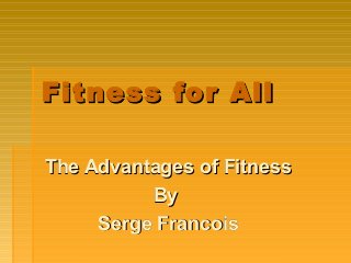Fitness for AllFitness for All
The Advantages of FitnessThe Advantages of Fitness
ByBy
Serge FrancoisSerge Francois
 