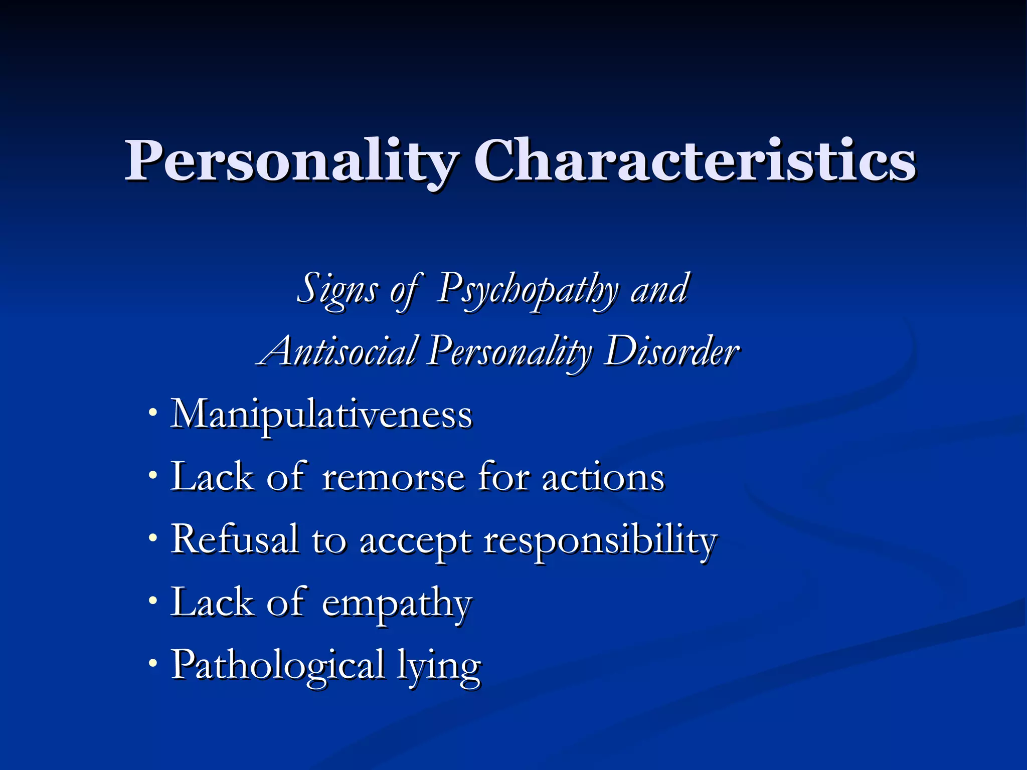 Personality Characteristics Signs of Psychopathy and  Antisocial Personality Disorder Manipulativeness Lack of remorse for actions Refusal to accept responsibility Lack of empathy Pathological lying 