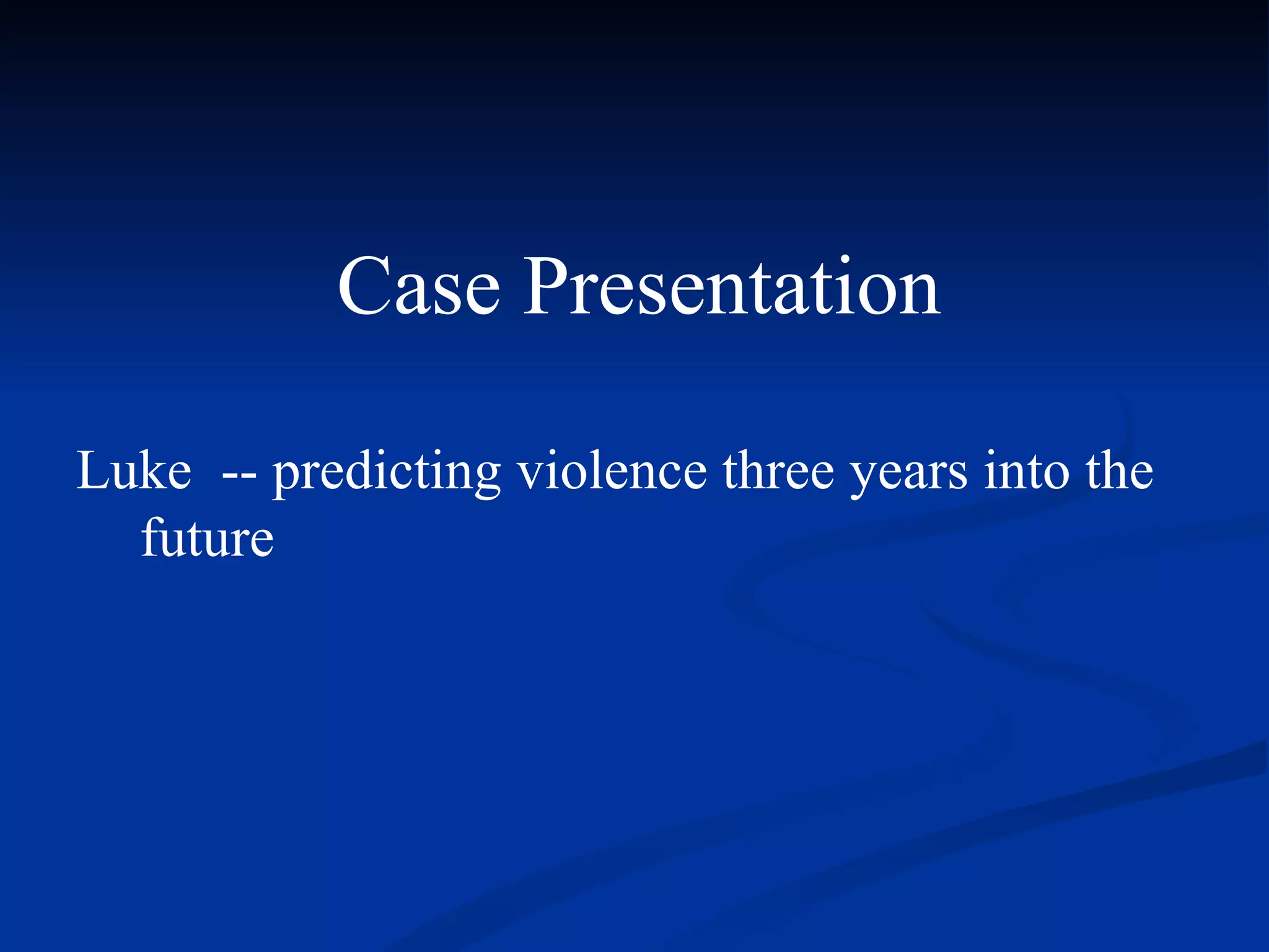 Case Presentation Luke  -- predicting violence three years into the future 