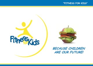 “FITNESS FOR KIDS“




BECAUSE CHILDREN
 ARE OUR FUTURE!
 
