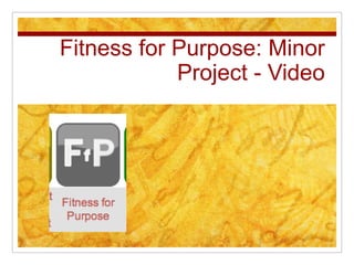 Fitness for Purpose: Minor
            Project - Video
 