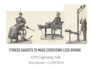Stan Jónsson - 11/29/2018
FITNESS GADGETS TO MAKE EXERCISING LESS BORING
DTO Lightning Talk
 