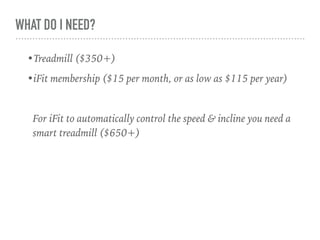 WHAT DO I NEED?
•Treadmill ($350+)
•iFit membership ($15 per month, or as low as $115 per year)
For iFit to automatically control the speed & incline you need a
smart treadmill ($650+)
 