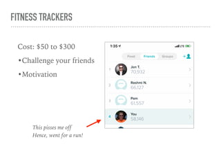 FITNESS TRACKERS
Cost: $50 to $300
•Challenge your friends
•Motivation
This pisses me off  
Hence, went for a run!
 