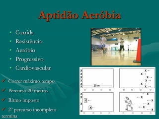 Aptidão Aeróbia
   •   Corrida
   •   Resistência
   •   Aeróbio
   •   Progressivo
   •   Cardiovascular

 Correr máximo tempo
 Percurso 20 metros
 Ritmo imposto
 2º percurso incompleto
termina
 