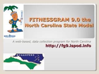 FITNESSGRAM 9.0 the North Carolina State Model  A web-based, data collection program for North Carolina http://fg9.ispod.info 