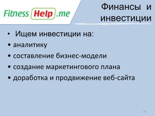 Финансы и
                         инвестиции
• Ищем инвестиции на:
• аналитику
• составление бизнес-модели
• создание маркетингового плана
• доработка и продвижение веб-сайта



                                      10
 