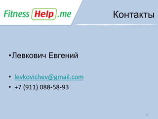 Контакты



•Левкович Евгений

• levkovichev@gmail.com
• +7 (911) 088-58-93


                                11
 