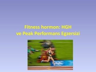 Fitness hormon: HGH
ve Peak Performans Egzersizi
 