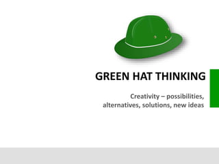 Creativity – possibilities,
alternatives, solutions, new ideas
GREEN HAT THINKING
 