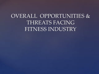 OVERALL OPPORTUNITIES &
THREATS FACING
FITNESS INDUSTRY
 