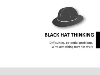 Difficulties, potential problems.
Why something may not work
BLACK HAT THINKING
 
