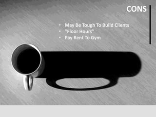 • May Be Tough To Build Clients
• "Floor Hours"
• Pay Rent To Gym
CONS
 