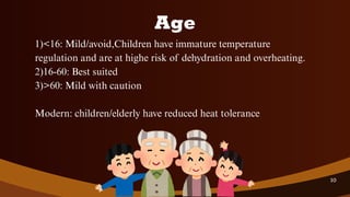 1)<16: Mild/avoid,Children have immature temperature
regulation and are at highe risk of dehydration and overheating.
2)16-60: Best suited
3)>60: Mild with caution
Modern: children/elderly have reduced heat tolerance
Age
10
 