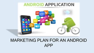 MARKETING PLAN FOR AN ANDROID
APP
 