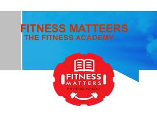 FITNESS MATTEERS
THE FITNESS ACADEMY
 