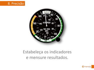 Estabeleça os indicadores
e mensure resultados.
8. Precisão
 