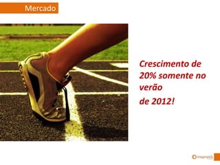 Crescimento de
20% somente no
verão
de 2012!
Mercado
 