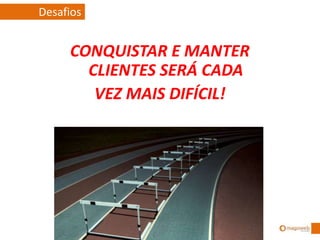 CONQUISTAR E MANTER
CLIENTES SERÁ CADA
VEZ MAIS DIFÍCIL!
Desafios
 