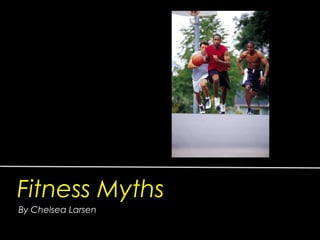 Fitness Myths
By Chelsea Larsen
 